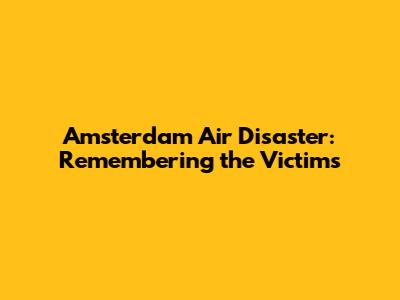Amsterdam Air Disaster: Remembering the Victims