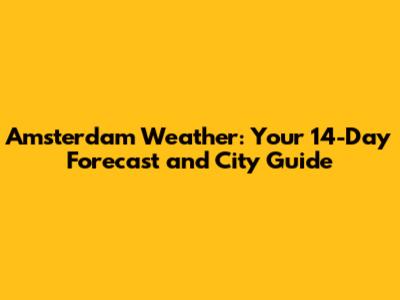 Amsterdam Weather: Your 14-Day Forecast and City Guide