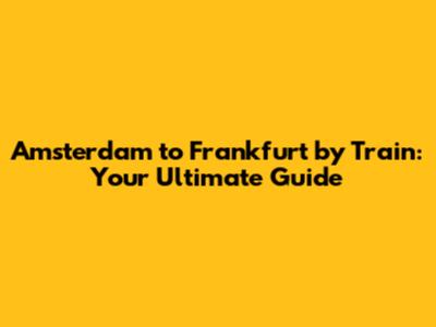 Amsterdam to Frankfurt by Train: Your Ultimate Guide