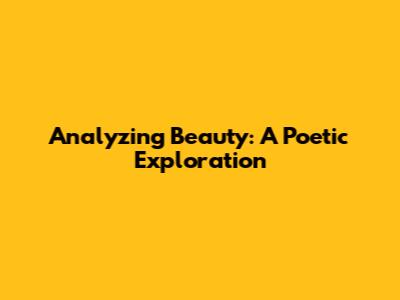 Analyzing Beauty: A Poetic Exploration