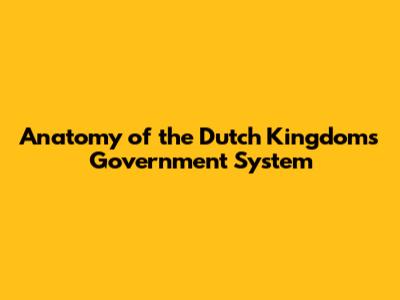 Anatomy of the Dutch Kingdom's Government System