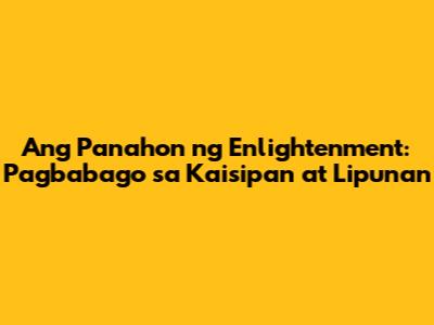 Ang Panahon ng Enlightenment: Pagbabago sa Kaisipan at Lipunan