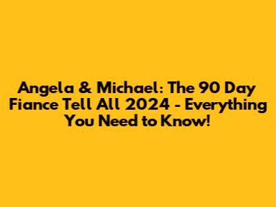 Angela & Michael: The 90 Day Fiance Tell All 2024 - Everything You Need to Know!