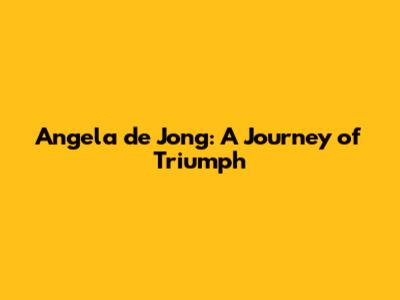 Angela de Jong: A Journey of Triumph