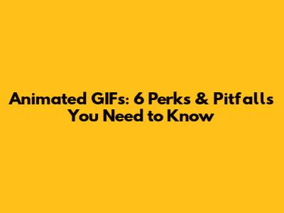 Animated GIFs: 6 Perks & Pitfalls You Need to Know