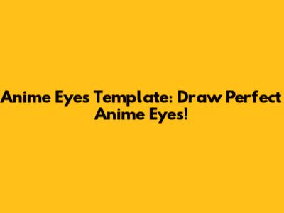 Anime Eyes Template: Draw Perfect Anime Eyes!