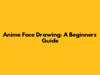 Anime Face Drawing: A Beginner's Guide