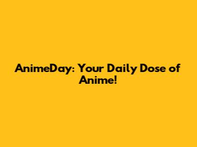 AnimeDay: Your Daily Dose of Anime!