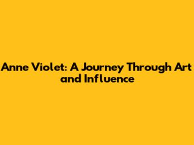 Anne Violet: A Journey Through Art and Influence