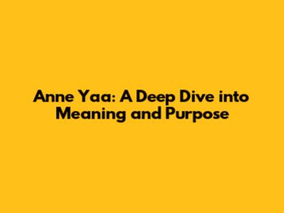 Anne Yaa: A Deep Dive into Meaning and Purpose