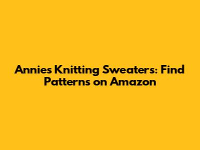 Annie's Knitting Sweaters: Find Patterns on Amazon