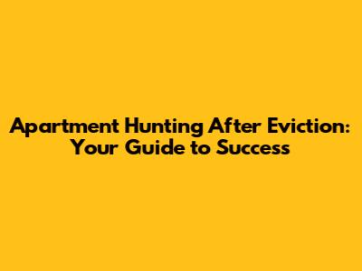Apartment Hunting After Eviction: Your Guide to Success