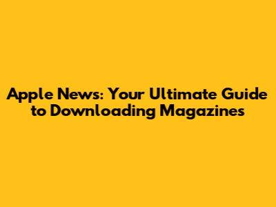 Apple News: Your Ultimate Guide to Downloading Magazines