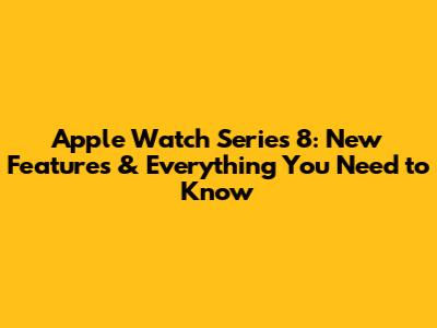 Apple Watch Series 8: New Features & Everything You Need to Know