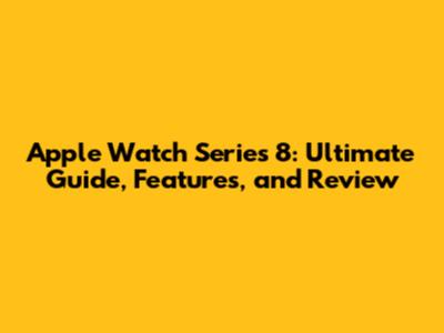 Apple Watch Series 8: Ultimate Guide, Features, and Review