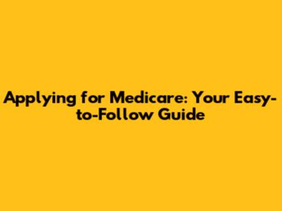 Applying for Medicare: Your Easy-to-Follow Guide