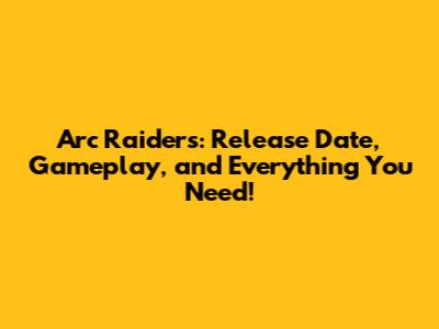 Arc Raiders: Release Date, Gameplay, and Everything You Need!