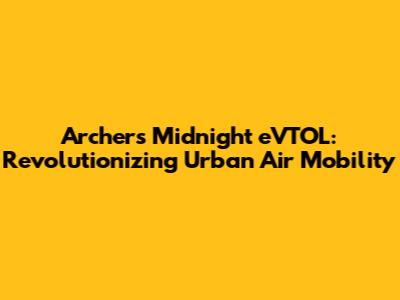 Archer's Midnight eVTOL: Revolutionizing Urban Air Mobility