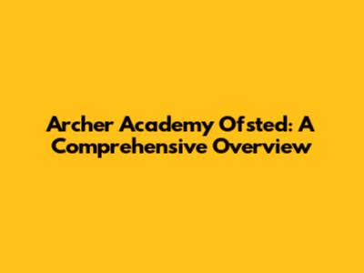 Archer Academy Ofsted: A Comprehensive Overview