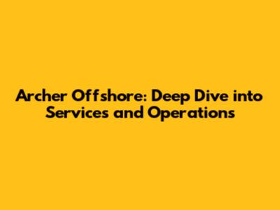Archer Offshore: Deep Dive into Services and Operations