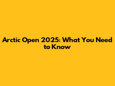 Arctic Open 2025: What You Need to Know