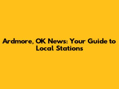 Ardmore, OK News: Your Guide to Local Stations