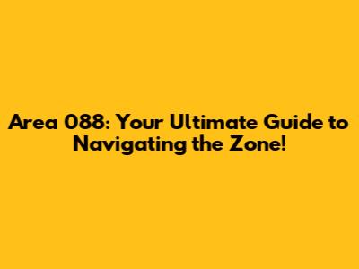 Area 088: Your Ultimate Guide to Navigating the Zone!