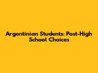 Argentinian Students: Post-High School Choices