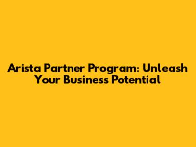 Arista Partner Program: Unleash Your Business Potential