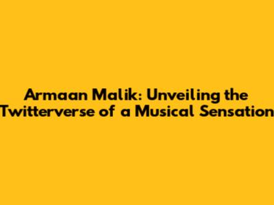 Armaan Malik: Unveiling the Twitterverse of a Musical Sensation