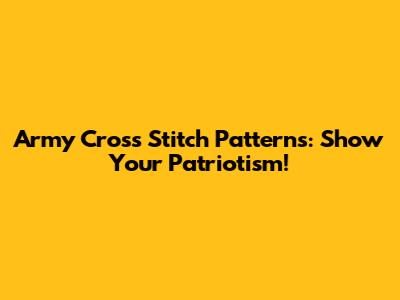Army Cross Stitch Patterns: Show Your Patriotism!