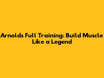 Arnold's Full Training: Build Muscle Like a Legend