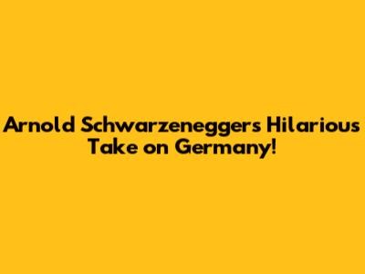 Arnold Schwarzenegger's Hilarious Take on Germany!