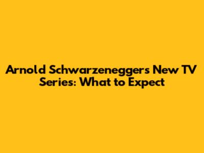 Arnold Schwarzenegger's New TV Series: What to Expect