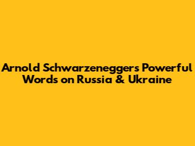 Arnold Schwarzenegger's Powerful Words on Russia & Ukraine