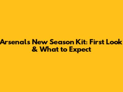 Arsenal's New Season Kit: First Look & What to Expect