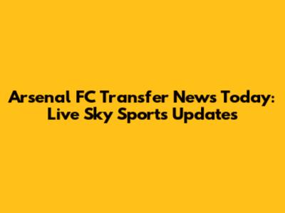 Arsenal FC Transfer News Today: Live Sky Sports Updates