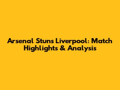 Arsenal Stuns Liverpool: Match Highlights & Analysis
