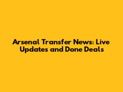 Arsenal Transfer News: Live Updates and Done Deals