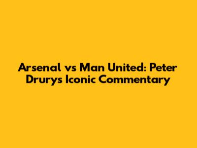Arsenal vs Man United: Peter Drury's Iconic Commentary