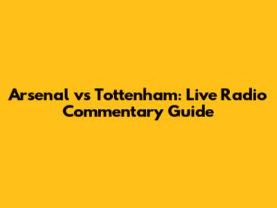 Arsenal vs Tottenham: Live Radio Commentary Guide