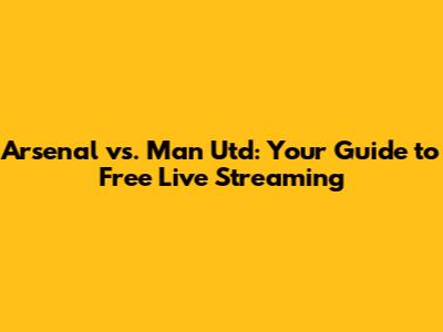Arsenal vs. Man Utd: Your Guide to Free Live Streaming