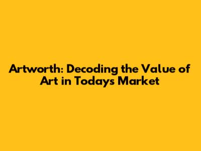 Artworth: Decoding the Value of Art in Today's Market