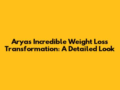 Arya's Incredible Weight Loss Transformation: A Detailed Look