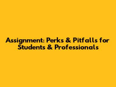 Assignment: Perks & Pitfalls for Students & Professionals