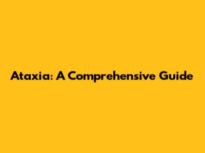Ataxia: A Comprehensive Guide