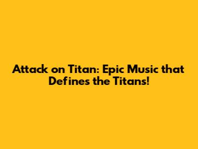Attack on Titan: Epic Music that Defines the Titans!
