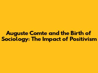 Auguste Comte and the Birth of Sociology: The Impact of Positivism