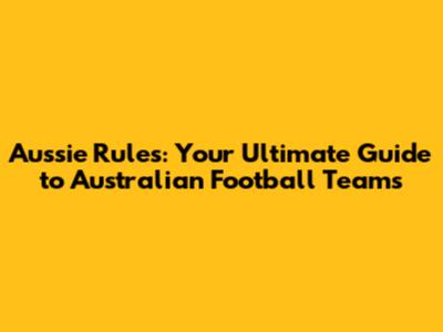 Aussie Rules: Your Ultimate Guide to Australian Football Teams