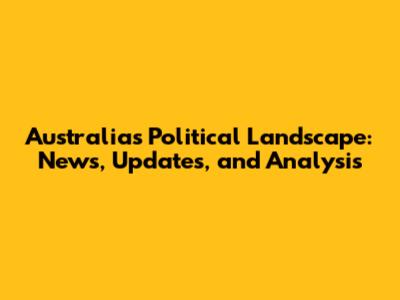 Australia's Political Landscape: News, Updates, and Analysis